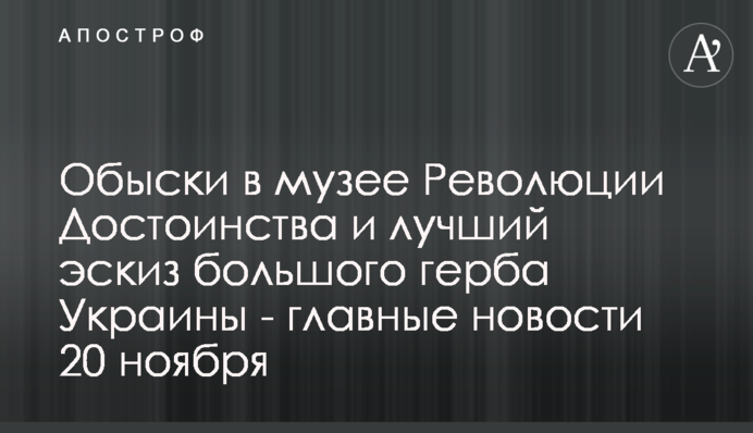Обыски в музее Революции Достоинства и лучший эскиз большого герба Украины - главные новости 20 ноября