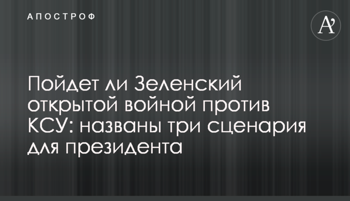 Пойдет ли Зеленский открытой войной против КСУ: названы три сценария для президента