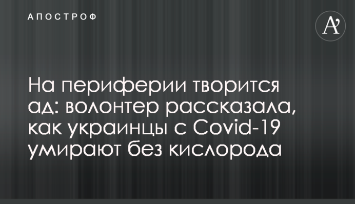 На периферії твориться пекло: волонтер розповіла, як українці з Covid-19 вмирають без кисню