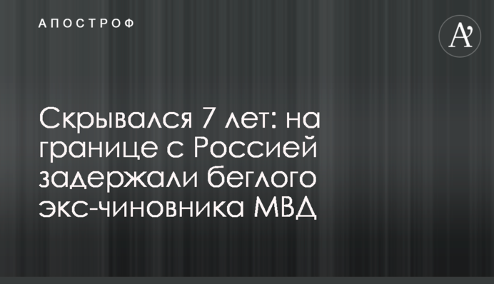 Скрывался 7 лет: на границе с Россией задержали беглого экс-чиновника МВД