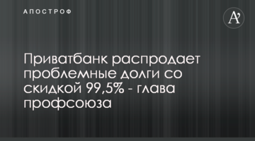 Приватбанк розпродає проблемні борги зі знижкою 99,5% - глава профспілки