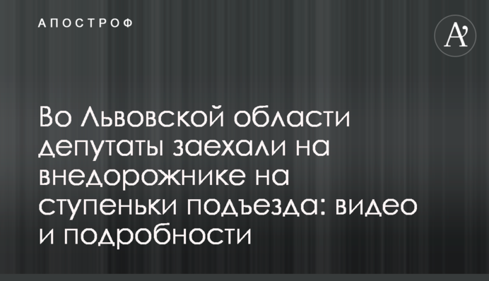 Во Львовской области депутаты заехали на внедорожнике на ступеньки подъезда: видео и подробности