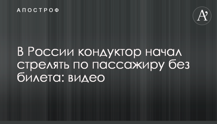 У Росії кондуктор почав стріляти по пасажиру без квитка: відео