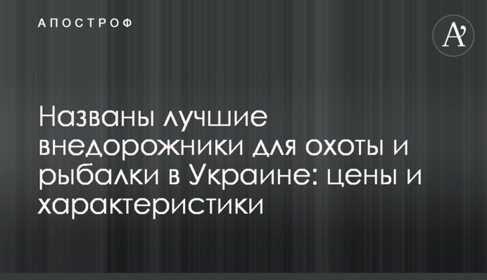 Названо кращі позашляховики для полювання і риболовлі в Україні: ціни та характеристики
