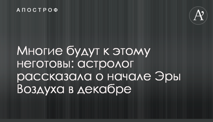 Многие будут к этому неготовы: астролог рассказала о начале Эры Воздуха в декабре