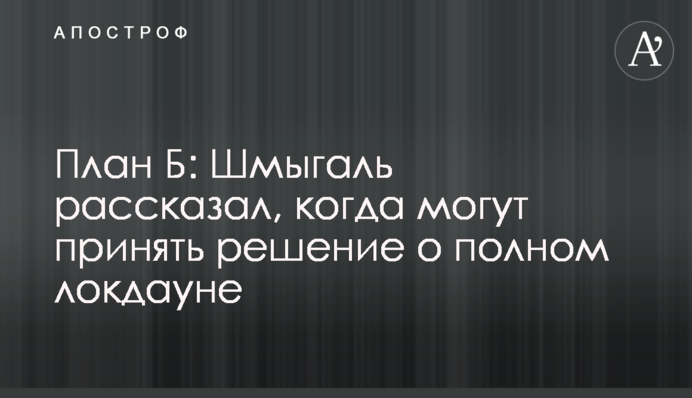 План Б: Шмыгаль рассказал, когда могут принять решение о полном локдауне