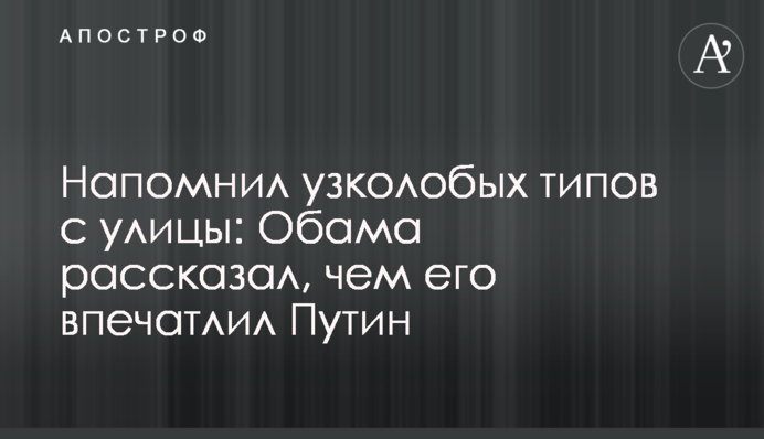 Нагадав вузьколобих типів з вулиці: Обама розповів, чим його вразив Путін