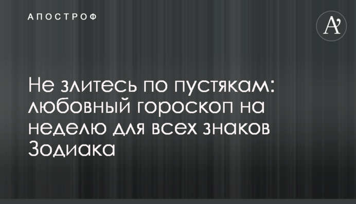 Не зліться через дрібниці: любовний гороскоп на тиждень для всіх знаків Зодіаку