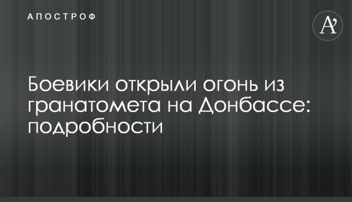 Боевики открыли огонь из гранатомета на Донбассе: подробности
