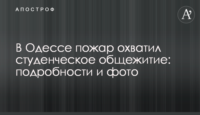 В Одесі пожежа охопила студентський гуртожиток: подробиці і фото