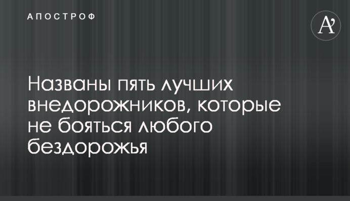 Названо п'ять кращих позашляховиків, які не бояться будь-якого бездоріжжя