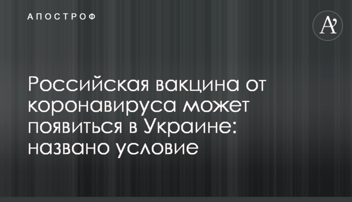 Російська вакцина від коронавірусу може з'явитися в Україні: названо умову