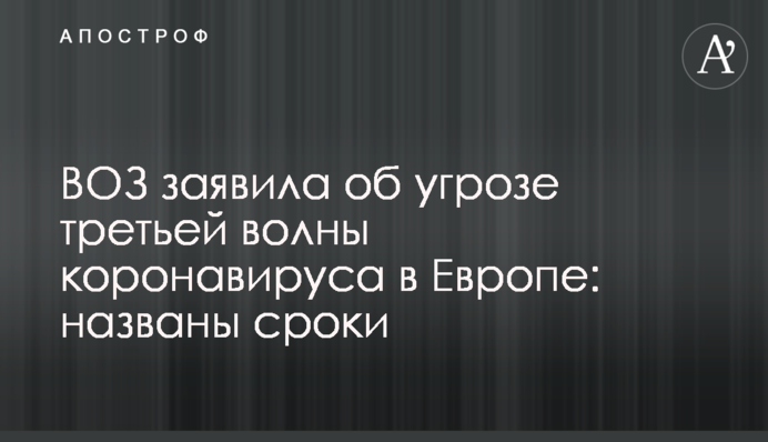ВОЗ заявила об угрозе третьей волны коронавируса в Европе: названы сроки