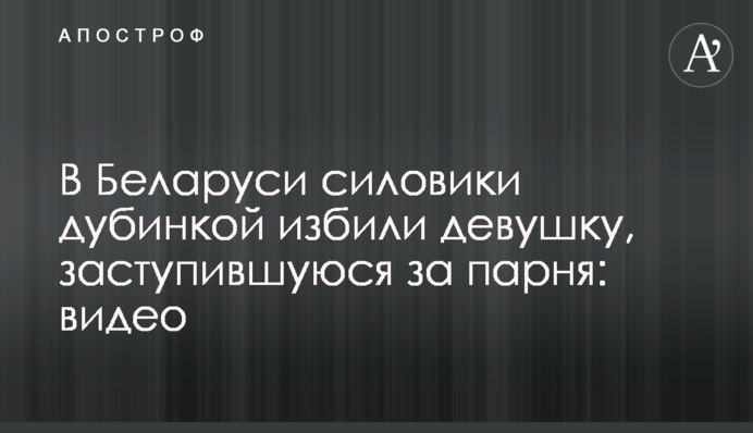 В Беларуси силовики дубинкой избили девушку, заступившуюся за парня: видео