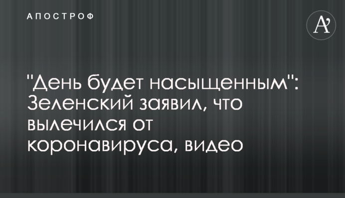 "День буде насиченим": Зеленський заявив, що вилікувався від коронавірусу, відео