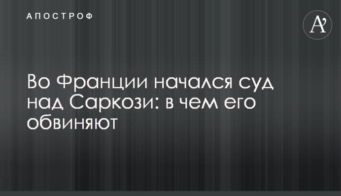 У Франції почався суд над Саркозі: у чому його звинувачують