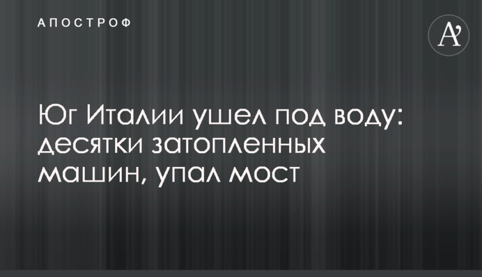 Південь Італії пішов під воду: десятки затоплених машин, впав міст