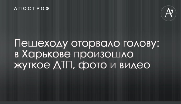 Пішоходу відірвало голову: в Харкові сталася страшна ДТП, фото і відео