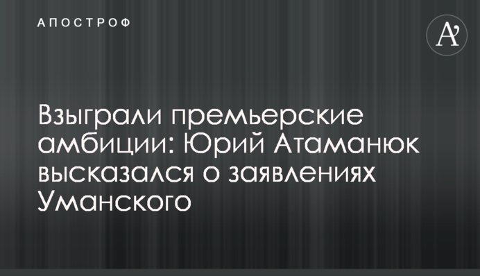 Розігралися прем'єрські амбіції: Юрій Атаманюк висловився про заяви Уманського