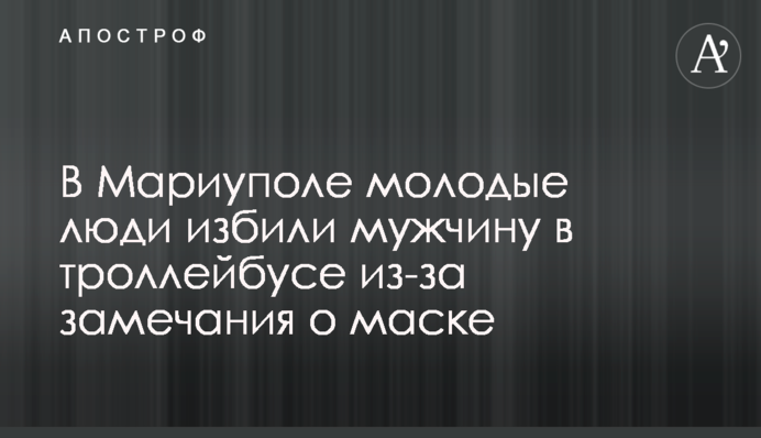 У Маріуполі підлітки побили чоловіка в тролейбусі через зауваження про маску