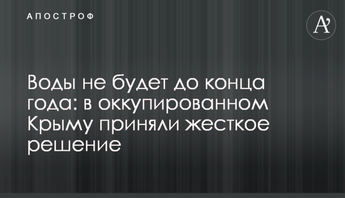 Воды не будет до конца года: в оккупированном Крыму приняли жесткое решение