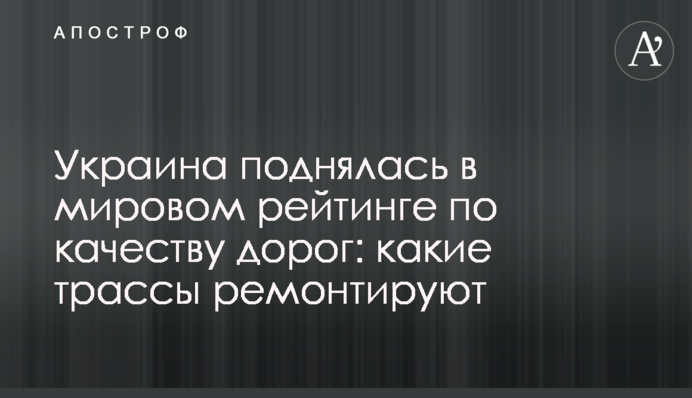 ​Україна піднялася у світовому рейтингу за якістю доріг: які траси ремонтують