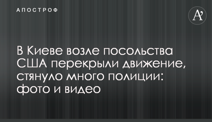 В Киеве возле посольства США перекрыли движение, стянуто много полиции: фото и видео