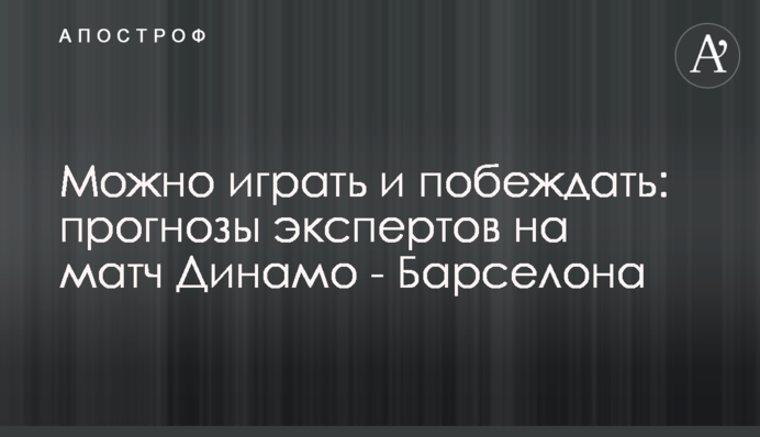 Можна грати і перемагати: прогнози експертів на матч Динамо - Барселона