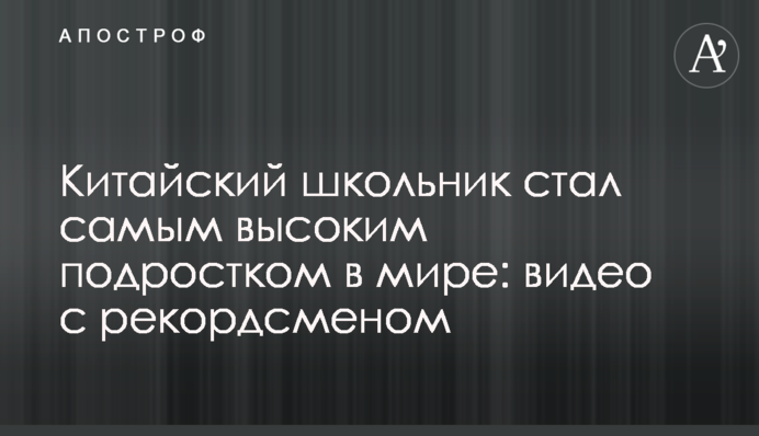 Китайський школяр став найвищим підлітком у світі: відео з рекордсменом