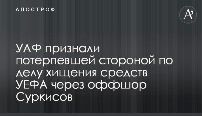 УАФ визнали потерпілою стороною у справі розкрадання коштів УЄФА через офшор Суркісів