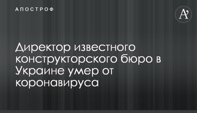 Директор известного конструкторского  бюро в Украине умер от коронавируса