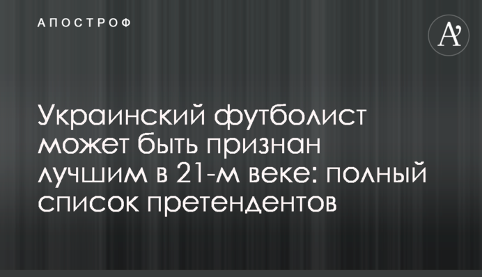 Український футболіст може бути визнаний найкращим в 21-м столітті: повний список претендентів