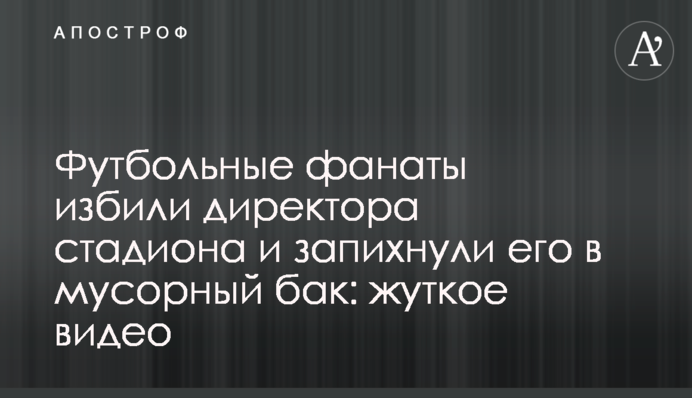 Футбольні фанати побили директора стадіону і запхали його в сміттєвий бак: моторошне відео