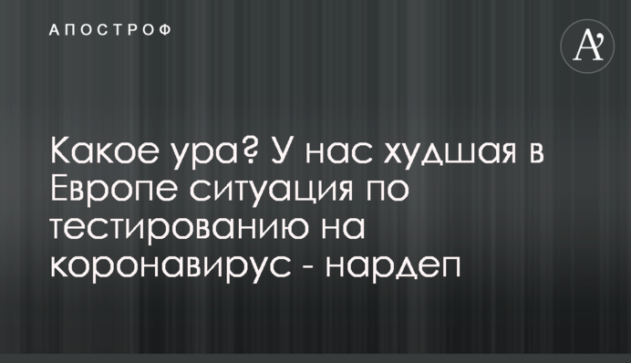 Какое ура? В Украине худшая в Европе ситуация по тестированию на коронавирус - нардеп