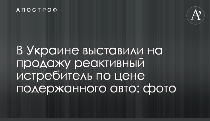 В Україні виставили на продаж реактивний винищувач за ціною уживаного авто: фото