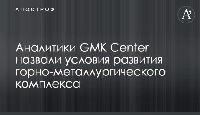 Аналітики GMK Center назвали умови розвитку гірничо-металургійного комплексу