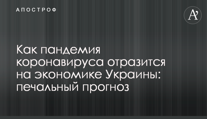 Как пандемия коронавируса отразится на экономике Украины: печальный прогноз