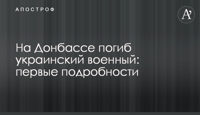 На Донбасі загинув український військовий: перші подробиці