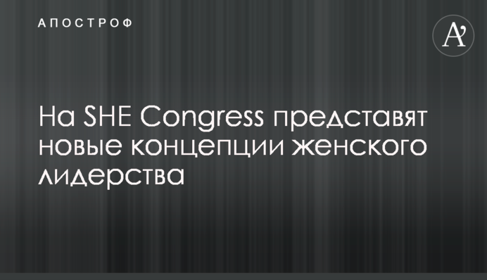 На SHE Congress представят новые концепции женского лидерства