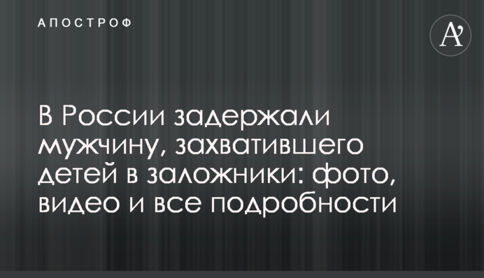 У Росії затримали чоловіка, який захопив дітей у заручники: фото, відео і всі подробиці