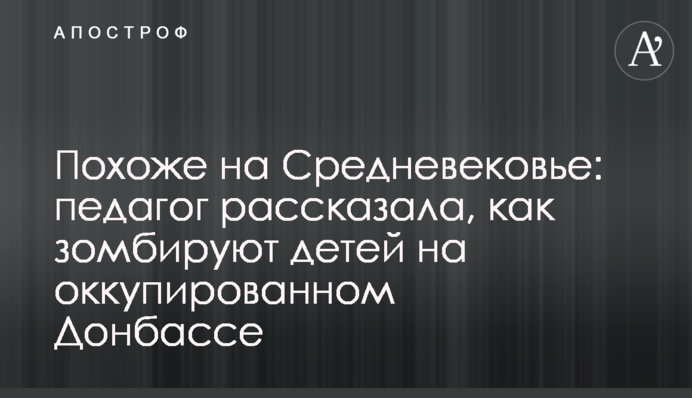 Схоже на Середньовіччя: педагог розповіла, як зомбують дітей на окупованому Донбасі
