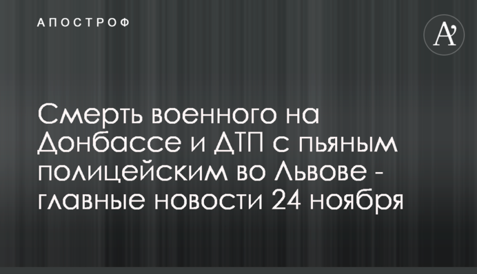 Смерть военного на Донбассе и ДТП с пьяным полицейским во Львове - главные новости 24 ноября