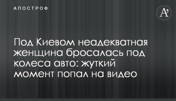 Под Киевом неадекватная женщина бросалась под колеса авто: жуткий момент попал на видео