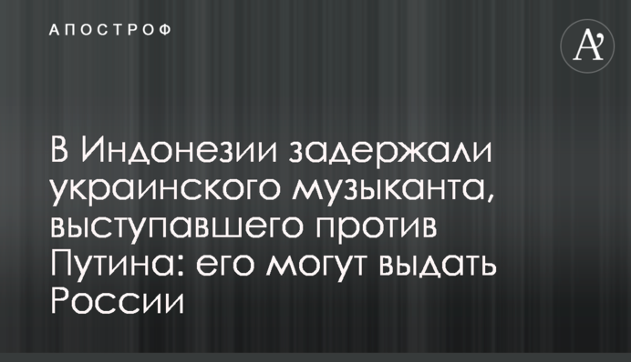 В Индонезии задержали украинского музыканта, выступавшего против Путина: его могут выдать России
