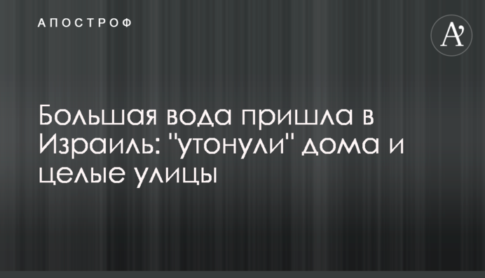Большая вода пришла в Израиль: 