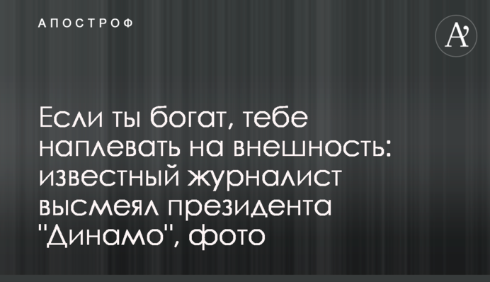 Якщо ти багатий, тобі наплювати на зовнішність: відомий журналіст висміяв президента 