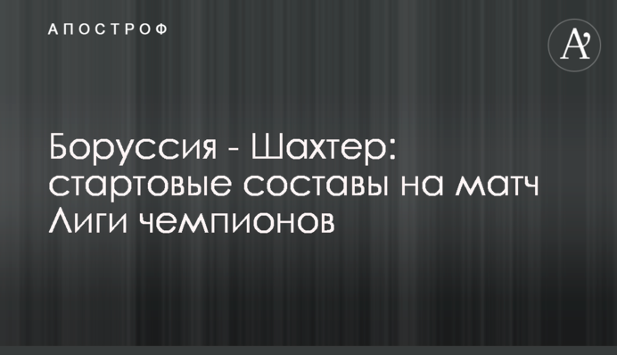 Боруссия - Шахтер: стартовые составы на матч Лиги чемпионов