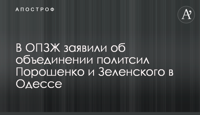 В ОПЗЖ заявили об объединении политсил Порошенко и Зеленского в Одессе
