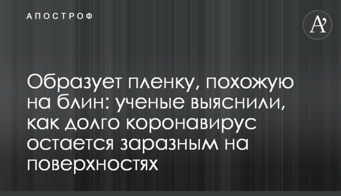 Утворює плівку, схожу на млинець: вчені з'ясували, як довго коронавірус залишається заразним на поверхнях
