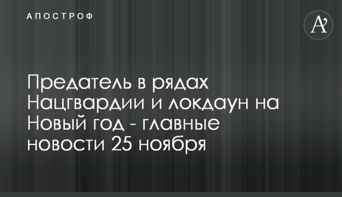 Зрадник в рядах Нацгвардії і локдаун на Новий рік - головні новини 25 листопада